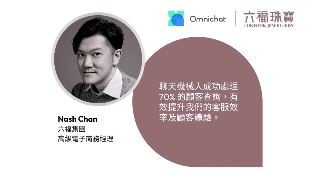 六福集團高級電子商務經理 Nash Chan 亦肯定了此策略的成果:「聊天機械人成功處理 70% 的顧客查詢,有效提升我們的客服效率及顧客體驗。」
