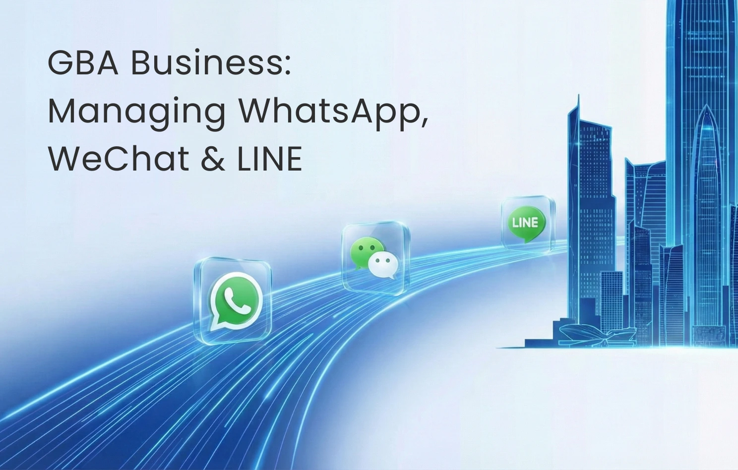 Essentials for GBA Business: Managing WhatsApp, WeChat, and LINE on One Platform to Solve Cross-border Team Collaboration Challenges